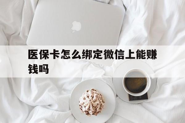 玉溪最新医保卡怎么绑定微信上能赚钱吗方法分析(最方便真实的玉溪医保卡如何绑定微信?方法)