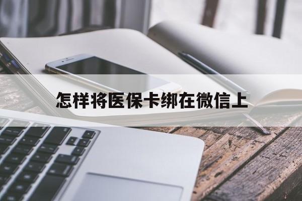 玉溪最新怎样将医保卡绑在微信上方法分析(最方便真实的玉溪怎么用医保卡绑定微信方法)