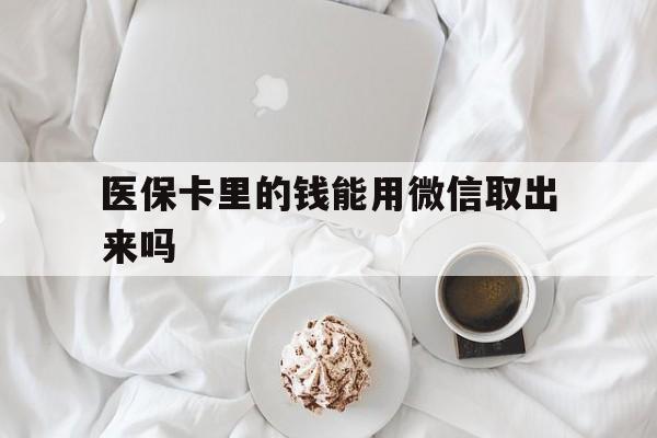 玉溪最新医保卡里的钱能用微信取出来吗方法分析(最方便真实的玉溪医保卡里的钱可以微信提现吗方法)
