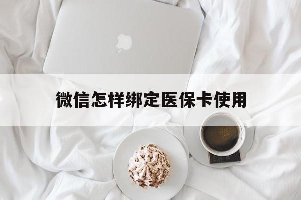 玉溪最新微信怎样绑定医保卡使用方法分析(最方便真实的玉溪在微信上如何绑定医保卡方法)
