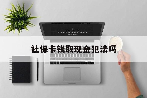 玉溪最新社保卡钱取现金犯法吗方法分析(最方便真实的玉溪社保卡的钱取出来有影响吗方法)