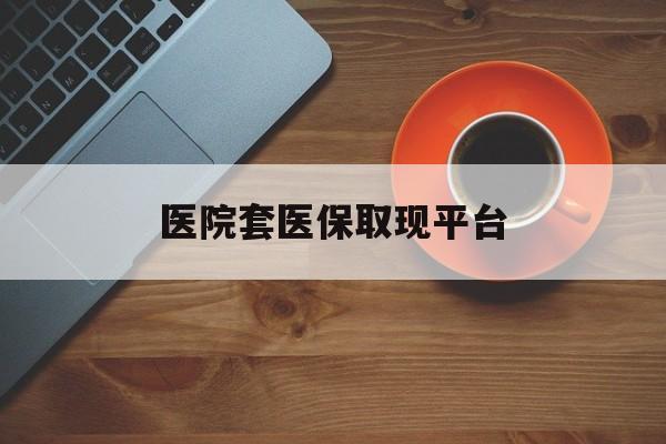玉溪最新医院套医保取现平台方法分析(最方便真实的玉溪医保卡套取现金渠道方法)