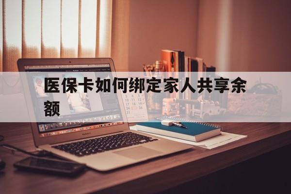 玉溪最新医保卡如何绑定家人共享余额方法分析(最方便真实的玉溪医保卡怎么绑定家人医保卡方法)