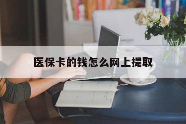 玉溪最新医保卡的钱怎么网上提取方法分析(最方便真实的玉溪医保余额怎么提取到银行卡方法)