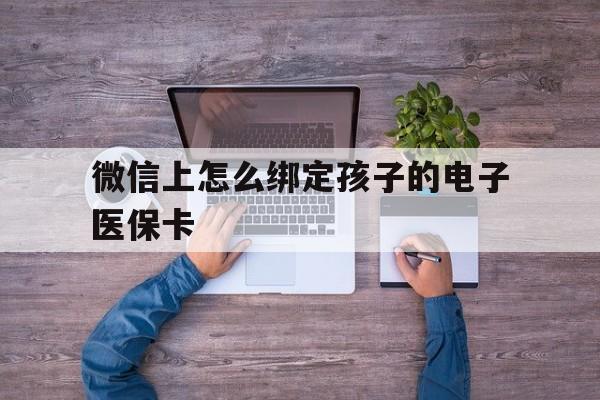 玉溪最新微信上怎么绑定孩子的电子医保卡方法分析(最方便真实的玉溪如何在微信上绑定孩子医保卡方法)