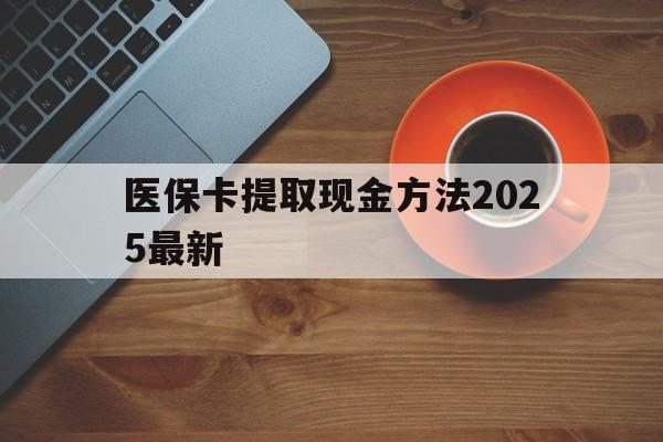 玉溪最新医保卡提取现金方法2025最新方法分析(最方便真实的玉溪医保卡如何提现?方法)