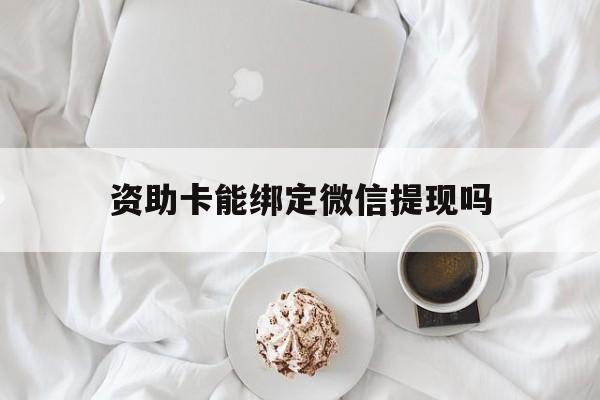玉溪最新资助卡能绑定微信提现吗方法分析(最方便真实的玉溪资助卡能当银行卡用吗能收到钱吗方法)