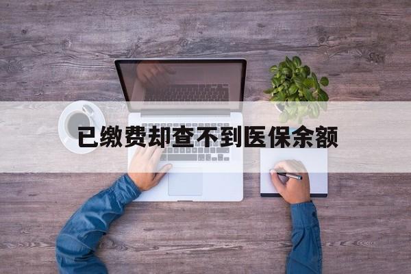 玉溪最新已缴费却查不到医保余额方法分析(最方便真实的玉溪已缴费却查不到医保余额怎么回事方法)