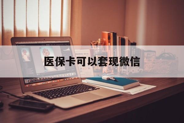 玉溪最新医保卡可以套现微信方法分析(最方便真实的玉溪医保卡提现套取微信方法)