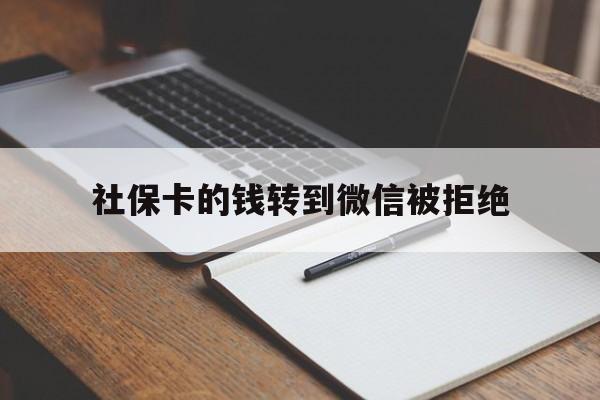 玉溪最新社保卡的钱转到微信被拒绝方法分析(最方便真实的玉溪社保卡转进去的钱转不出来了怎么办?方法)