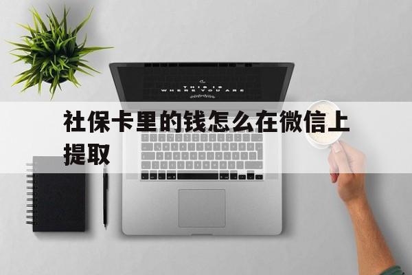 玉溪最新社保卡里的钱怎么在微信上提取方法分析(最方便真实的玉溪社保卡怎么取钱到微信方法)