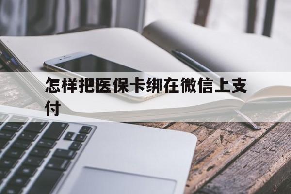玉溪最新怎样把医保卡绑在微信上支付方法分析(最方便真实的玉溪医保卡咋绑定微信方法)