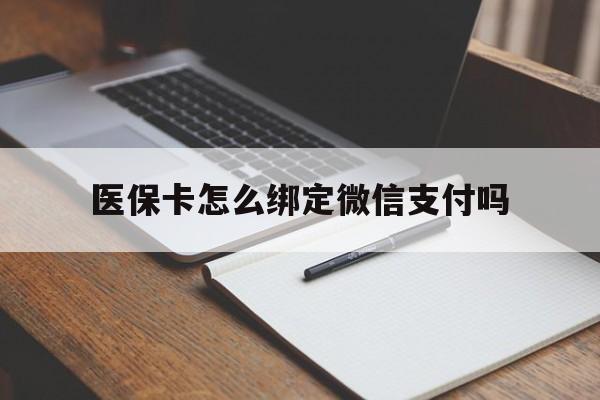 玉溪最新医保卡怎么绑定微信支付吗方法分析(最方便真实的玉溪医保卡怎么绑定到微信上方法)