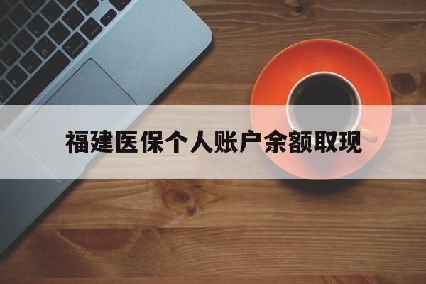 玉溪最新福建医保个人账户余额取现方法分析(最方便真实的玉溪福建医保提现方法)
