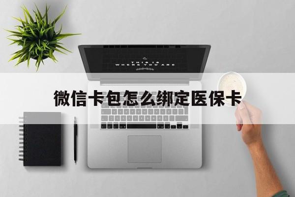 玉溪最新微信卡包怎么绑定医保卡方法分析(最方便真实的玉溪微信医保卡怎么绑定银行卡方法)
